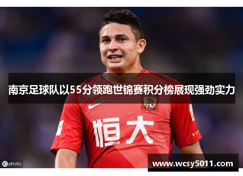 南京足球队以55分领跑世锦赛积分榜展现强劲实力